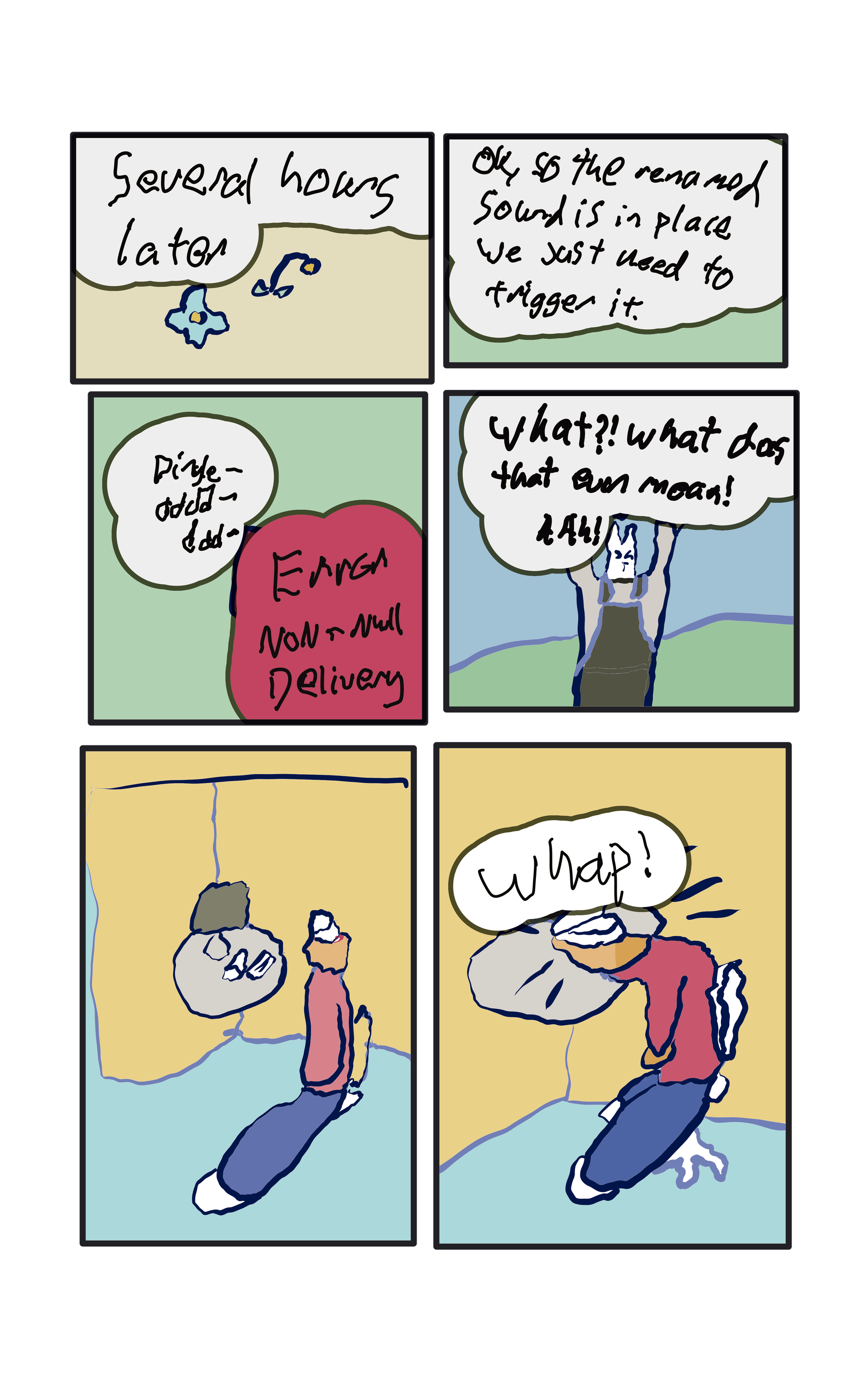"Several hours later" and a little flower design.  "Ok, so the renamed sound is in place, we just need to trigger it."  "Dingle- doo doo do odooodoo-ERROR NON NULL DELIVERY"  "What?! What does that even mean?" He whaps his head on the desk.